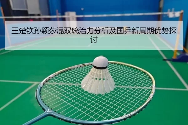 王楚钦孙颖莎混双统治力分析及国乒新周期优势探讨